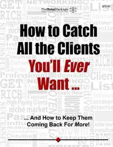 Clayton Makepeace - How to Catch All The Clients You’ll Ever Want!