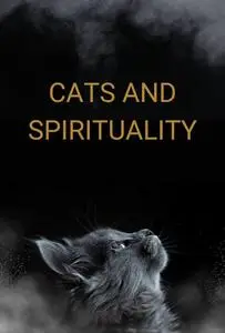 Cats and Spirituality: Uncovering the Spiritual Power of Cats and How They Can Teach Us Spiritual Values