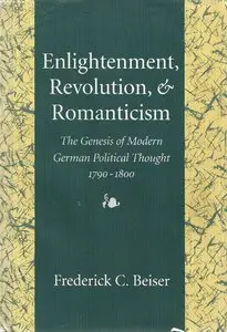 Enlightenment, Revolution, & Romanticism: The Genesis of Modern German Political Thought, 1790-1800 by Frederick C. Beiser