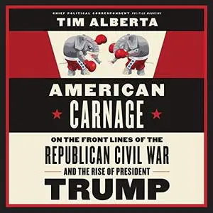 American Carnage: On the Front Lines of the Republican Civil War and the Rise of President Trump [Audiobook] (Repost)