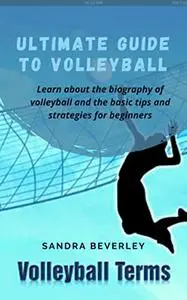ULTIMATE GUIDE TO VOLLEYBALL : Learn about the biography of volleyball and the basic tips and strategies for beginners