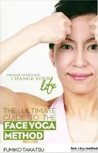 The Ultimate Guide To The Face Yoga Method: Change Your Face, Change Your Life