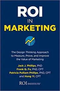 ROI in Marketing: The Design Thinking Approach to Measure, Prove, and Improve the Value of Marketing
