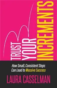 Trust Your Increments: How Small, Consistent Steps Can Lead to Massive Success