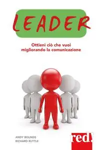 Leader. Ottieni ciò che vuoi migliorando la comunicazione - Andy Bounds & Richard Ruttle