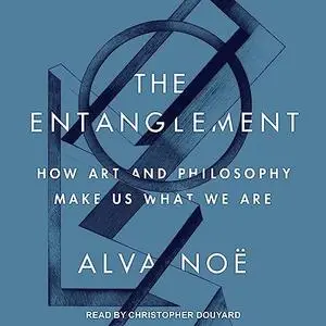 The Entanglement: How Art and Philosophy Make Us What We Are [Audiobook]