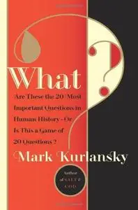 What?: Are These the 20 Most Important Questions in Human History--Or is This a Game of 20 Questions?