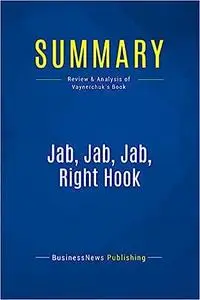 Summary: Jab, Jab, Jab, Right Hook: Review and Analysis of Vaynerchuk's Book