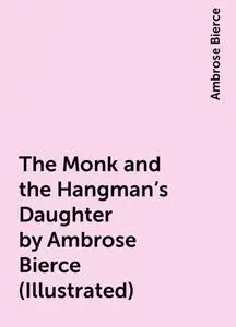 «The Monk and the Hangman’s Daughter by Ambrose Bierce (Illustrated)» by Ambrose Bierce