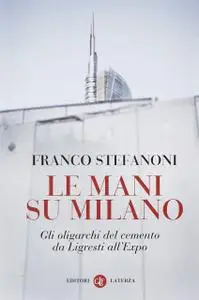 Franco Stefanoni - Le mani su Milano. Gli oligarchi del cemento da Ligresti all'Expo