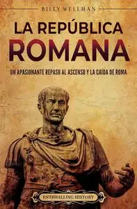 La República romana: Un apasionante repaso al ascenso y la caída de Roma (Historia de la Antigua Roma) (Spanish Edition)