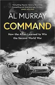 Command: How the Allies Learned to Win the Second World War