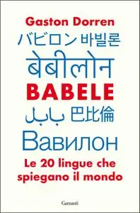 Gaston Dorren - Babele. Le 20 lingue che spiegano il mondo