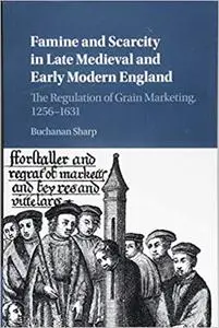 Famine and Scarcity in Late Medieval and Early Modern England: The Regulation of Grain Marketing, 1256-1631