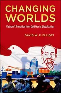 Changing Worlds: Vietnam's Transition from Cold War to Globalization