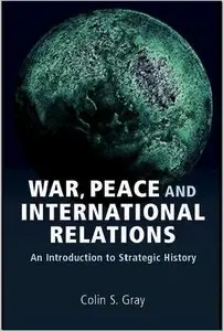 War, Peace and International Relations: An introduction to strategic history (Strategy & History S.) by Colin S. Gray (Repost)