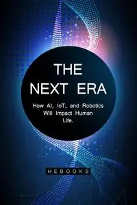 The Next Era: How AI, IoT, and Robotics Will Impact Human Life.