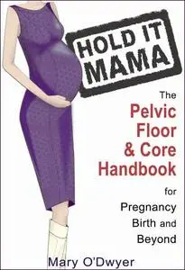 Hold It Mama: The Pelvic Floor & Core Handbook for Pregnancy, Birth & Beyond