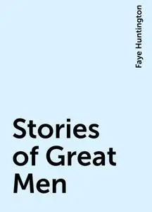 «Stories of Great Men» by Faye Huntington