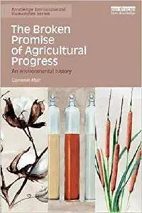 The Broken Promise of Agricultural Progress: An Environmental History (Routledge Environmental Humanities)