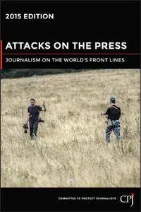Attacks on the Press: Journalism on the World's Front Lines, 2015th Edition