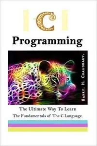 C Programming: The Ultimate Way to Learn The Fundamentals of The C Language