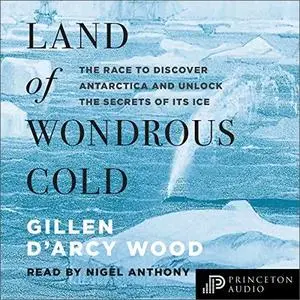 Land of Wondrous Cold: The Race to Discover Antarctica and Unlock the Secrets of Its Ice [Audiobook]