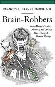 Brain-Robbers: How Alcohol, Cocaine, Nicotine, and Opiates Have Changed Human History