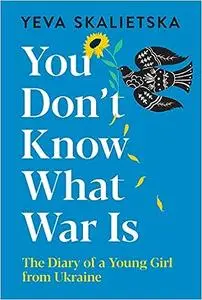 You Don't Know What War Is: The Diary of a Young Girl from Ukraine