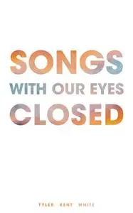 «Songs with Our Eyes Closed» by Tyler Kent White