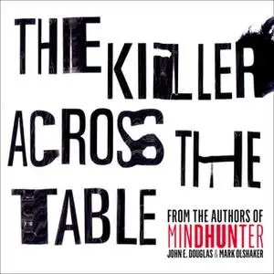 «The Killer Across the Table: Unlocking the Secrets of Serial Killers and Predators with the FBI's Original Mindhunter»