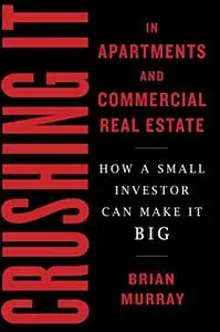 Crushing It in Apartments and Commercial Real Estate: How a Small Investor Can Make It Big