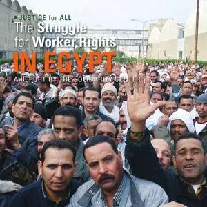 The Struggle for Worker Rights in Egypt: A Report By the Solidarity Center (Justice for All)