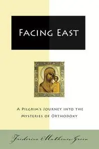 Facing East: A Pilgrim's Journey Into the Mysteries of Orthodoxy