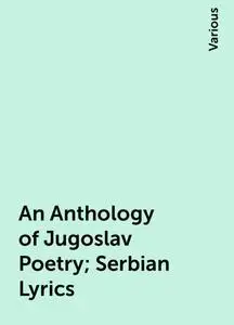 «An Anthology of Jugoslav Poetry; Serbian Lyrics» by Various