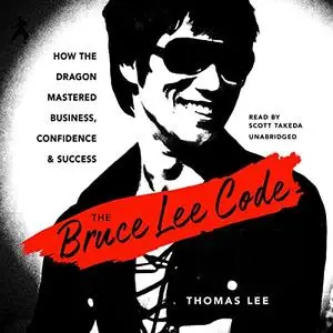 The Bruce Lee Code: How the Dragon Mastered Business, Confidence, and Success [Audiobook]