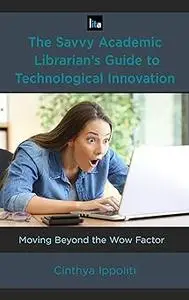 The Savvy Academic Librarian's Guide to Technological Innovation: Moving beyond the Wow Factor (Volume 14)