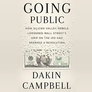 Going Public: How Silicon Valley Rebels Loosened Wall Street’s Grip on the IPO and Sparked a Revolution [Audiobook]