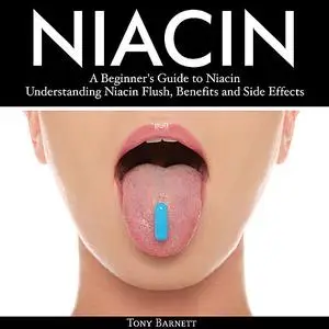 «Niacin: A Beginner's Guide to Niacin. Understanding Niacin Flush, Benefits and Side Effects» by Tony Barnett
