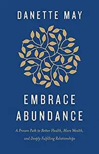 Embrace Abundance: A Proven Path to Better Health, More Wealth, and Deeply Fulfilling Relationships