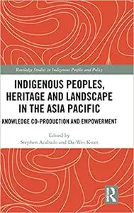 Indigenous Peoples, Heritage and Landscape in the Asia Pacific: Knowledge Co-Production and Empowerment
