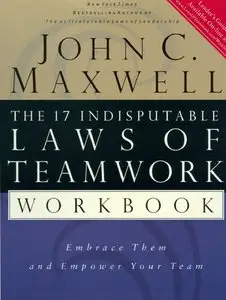 John C. Maxwell - The 17 Indisputable Laws of Teamwork Workbook: Embrace Them and Empower Your Team