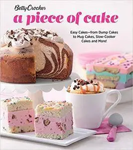 Betty Crocker A Piece of Cake: Easy Cakes―from Dump Cakes to Mug Cakes, Slow-Cooker Cakes and More!