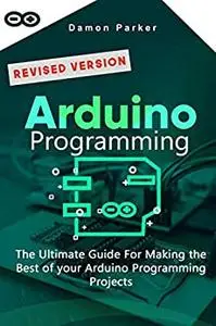 Arduino Programming: The Ultimate Guide For Making The Best Of Your Arduino Programming Projects