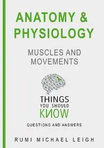 «Anatomy and Physiology «Muscles and Movements“» by Rumi Michael Leigh