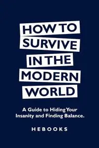 How to Survive in the Modern World: A Guide to Hiding Your Insanity and Finding Balance.