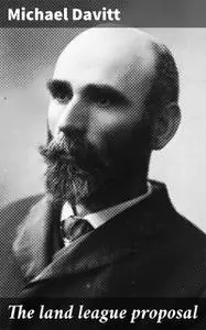 «The land league proposal» by Michael Davitt