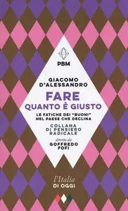 Giacomo D'Alessandro - Fare quanto è giusto. Le fatiche dei «buoni» nel paese che declina