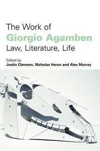 The Work of Giorgio Agamben: Law, Literature, Life