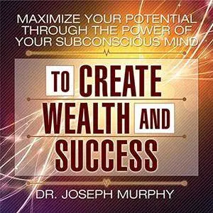 Maximize Your Potential Through the Power of Your Subconscious Mind to Create Wealth and Success [Audiobook]